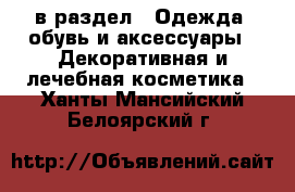  в раздел : Одежда, обувь и аксессуары » Декоративная и лечебная косметика . Ханты-Мансийский,Белоярский г.